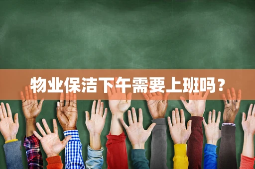 物业保洁下午需要上班吗？