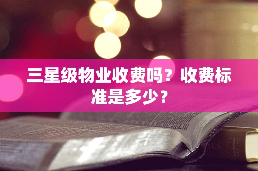 三星级物业收费吗？收费标准是多少？