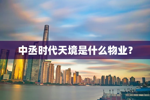 中丞时代天境是什么物业？