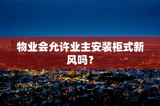 物业会允许业主安装柜式新风吗？