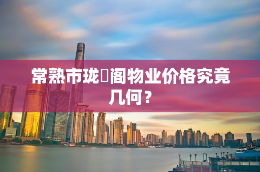 常熟市珑璟阁物业价格究竟几何？