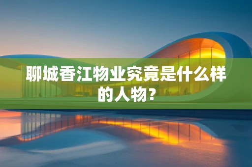 聊城香江物业究竟是什么样的人物？