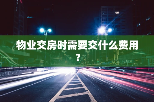 物业交房时需要交什么费用？