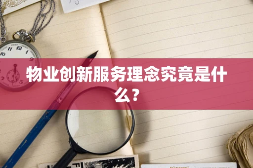物业创新服务理念究竟是什么？
