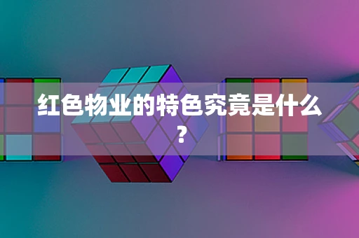 红色物业的特色究竟是什么？