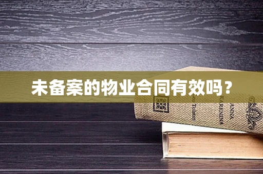 未备案的物业合同有效吗？