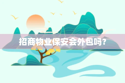 招商物业保安会外包吗？