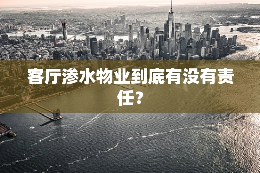 客厅渗水物业到底有没有责任？