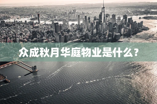 众成秋月华庭物业是什么？