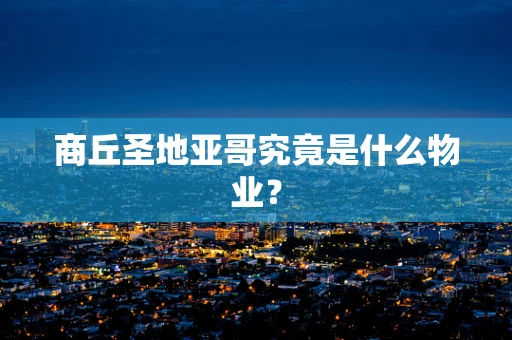 商丘圣地亚哥究竟是什么物业？