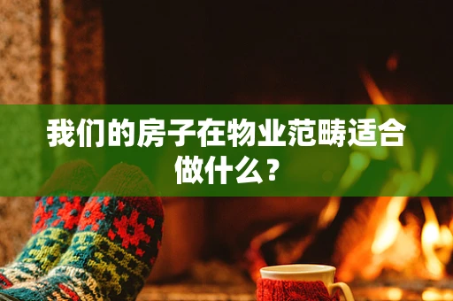 我们的房子在物业范畴适合做什么？