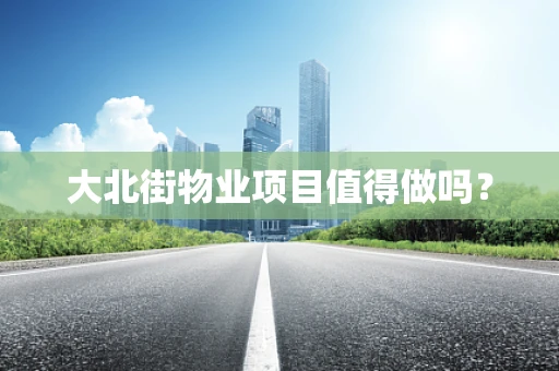 大北街物业项目值得做吗？