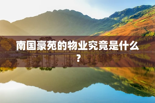 南国豪苑的物业究竟是什么？