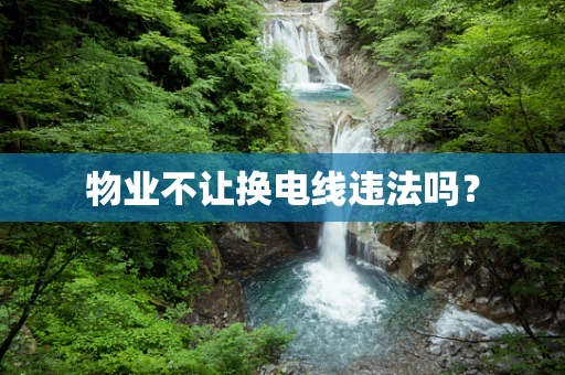 物业不让换电线违法吗？