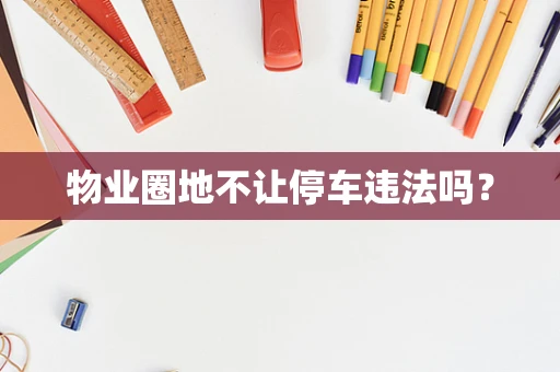 物业圈地不让停车违法吗？