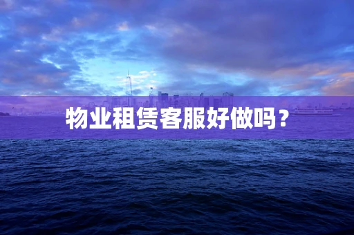 物业租赁客服好做吗？