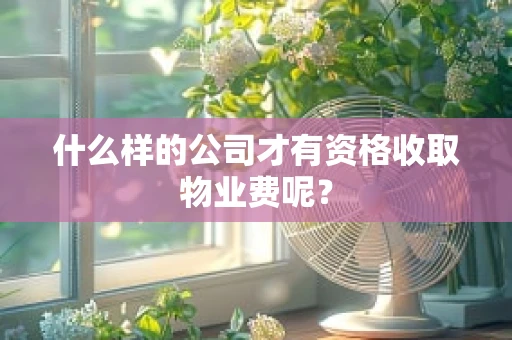 什么样的公司才有资格收取物业费呢？