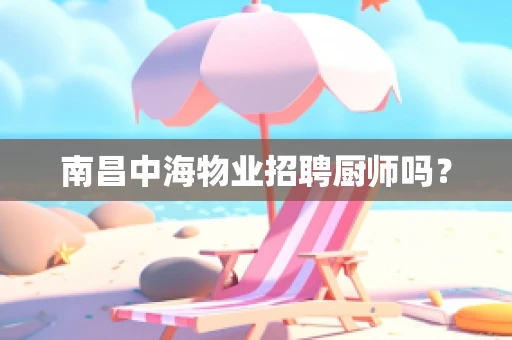 南昌中海物业招聘厨师吗？