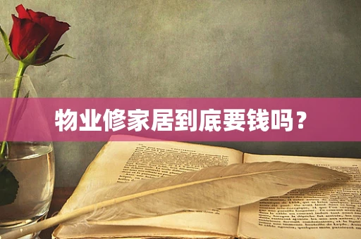 物业修家居到底要钱吗？