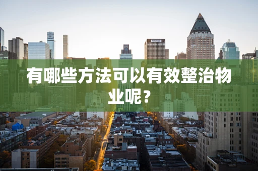 有哪些方法可以有效整治物业呢？