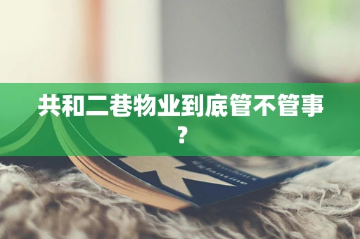 共和二巷物业到底管不管事？