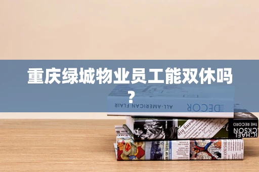 重庆绿城物业员工能双休吗？