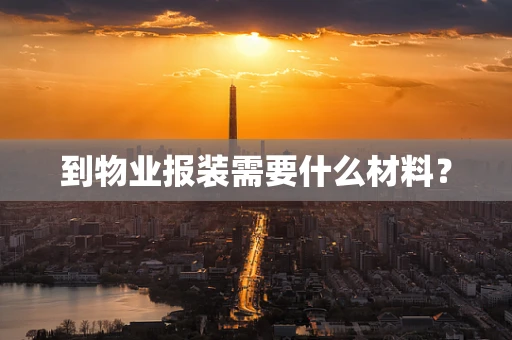 到物业报装需要什么材料？