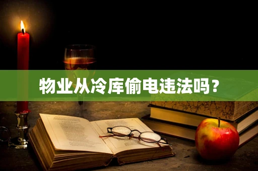 物业从冷库偷电违法吗？