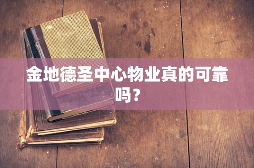 金地德圣中心物业真的可靠吗？