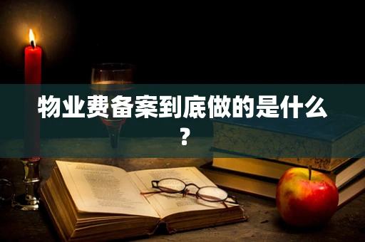 物业费备案到底做的是什么？