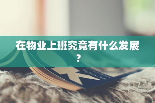 在物业上班究竟有什么发展？