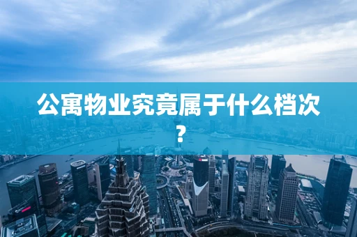公寓物业究竟属于什么档次？
