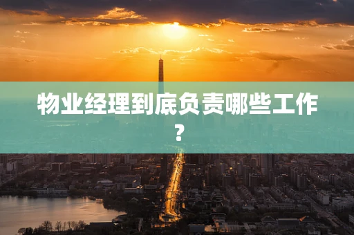 物业经理到底负责哪些工作？
