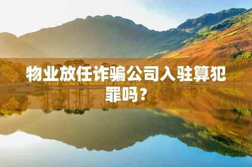物业放任诈骗公司入驻算犯罪吗？
