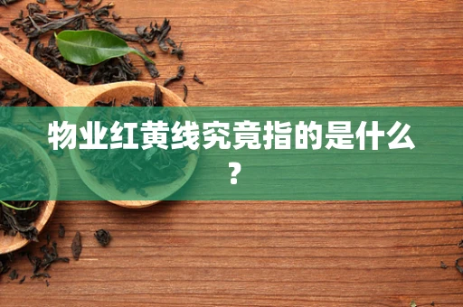 物业红黄线究竟指的是什么？
