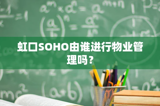虹口SOHO由谁进行物业管理吗？