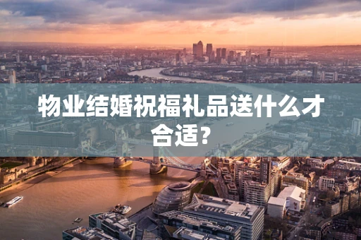 物业结婚祝福礼品送什么才合适？