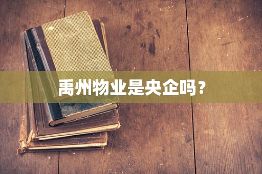 禹州物业是央企吗？