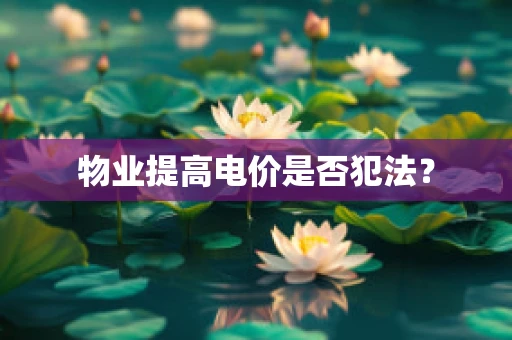 物业提高电价是否犯法？