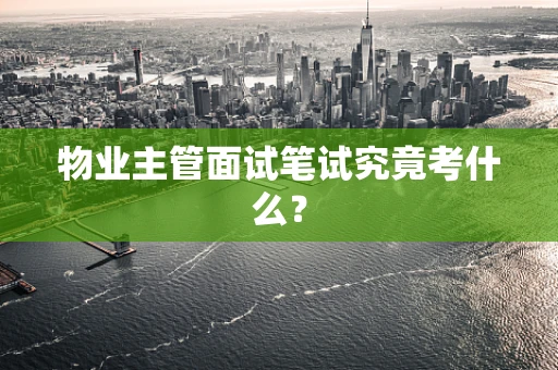 物业主管面试笔试究竟考什么？