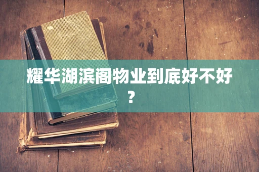 耀华湖滨阁物业到底好不好？