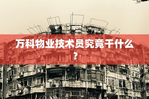 万科物业技术员究竟干什么？