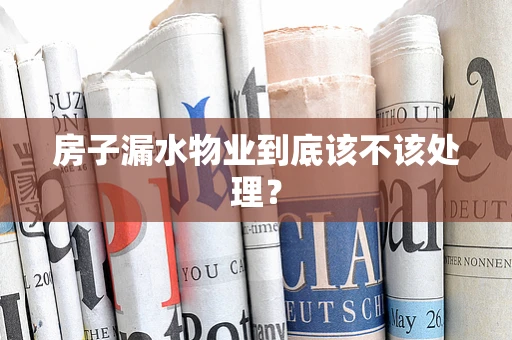 房子漏水物业到底该不该处理？