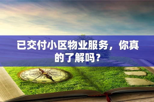 已交付小区物业服务，你真的了解吗？