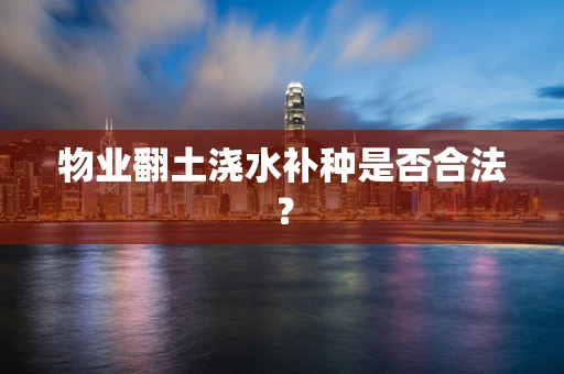 物业翻土浇水补种是否合法？