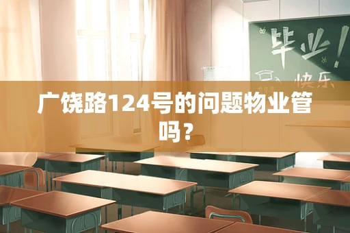 广饶路124号的问题物业管吗？