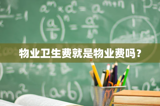 物业卫生费就是物业费吗？