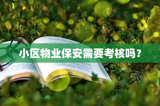 小区物业保安需要考核吗？