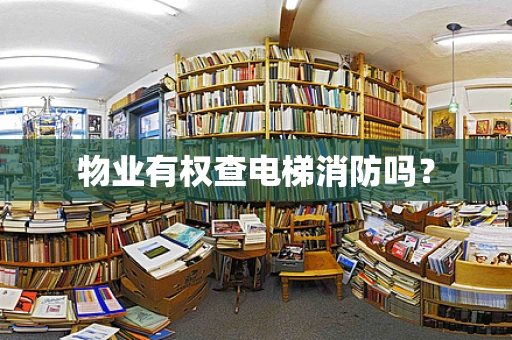 物业有权查电梯消防吗？