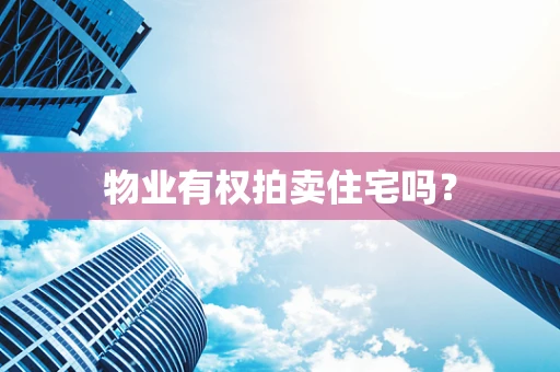 物业有权拍卖住宅吗？